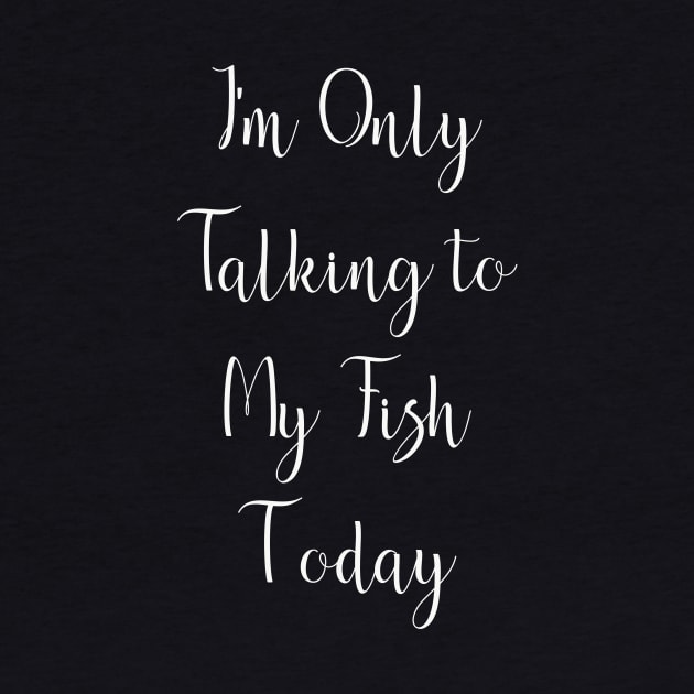 I'm Only Talking to My Fish Today by DANPUBLIC